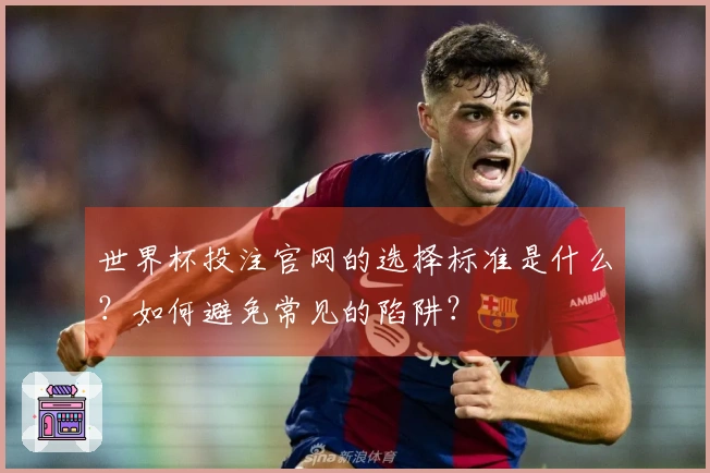 世界杯投注官网的选择标准是什么？如何避免常见的陷阱？