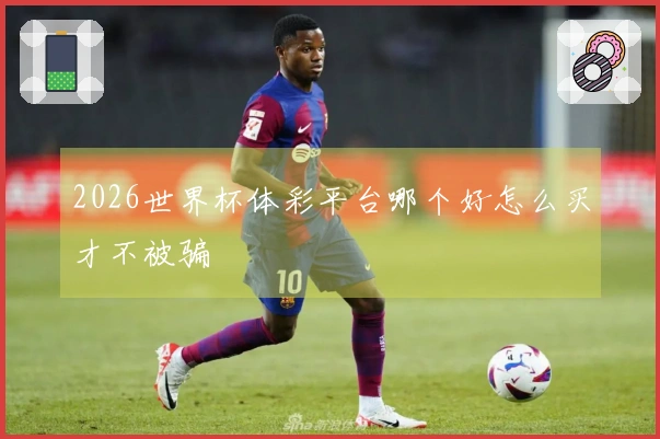 2026世界杯体彩平台哪个好怎么买才不被骗