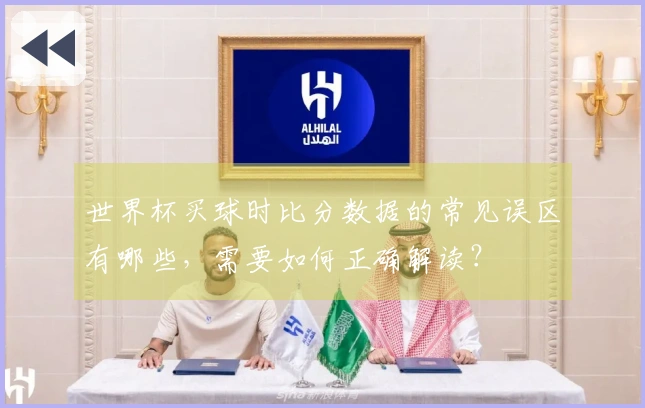 世界杯买球时比分数据的常见误区有哪些，需要如何正确解读？