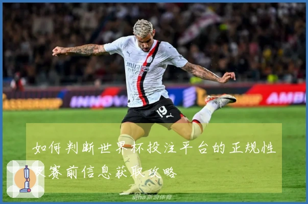 如何判断世界杯投注平台的正规性及赛前信息获取攻略