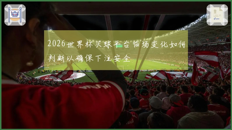2026世界杯买球平台临场变化如何判断以确保下注安全
